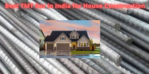Best TMT Bar in India for House Construction