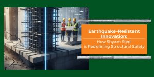 Earthquake-Resistant Innovation: How Shyam Steel is Redefining Structural Safety